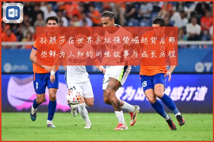孙颖莎在世界乒坛强势崛起背后那些鲜为人知的训练故事与成长历程赛场解读：最新赛事动态与深度分析