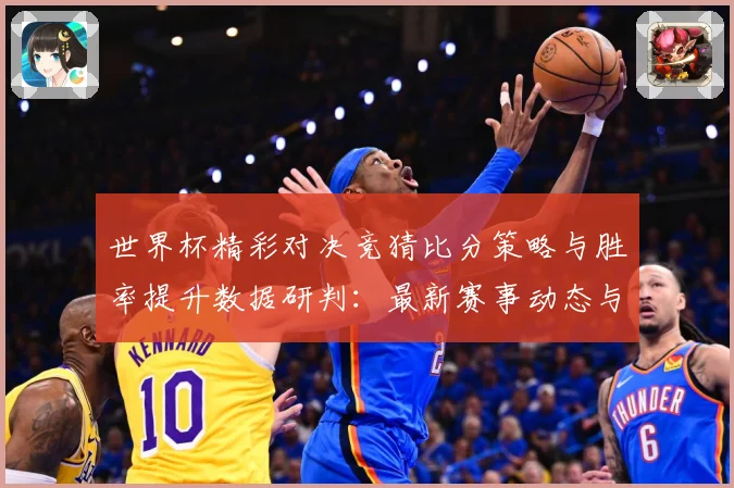世界杯精彩对决竞猜比分策略与胜率提升数据研判：最新赛事动态与深度分析