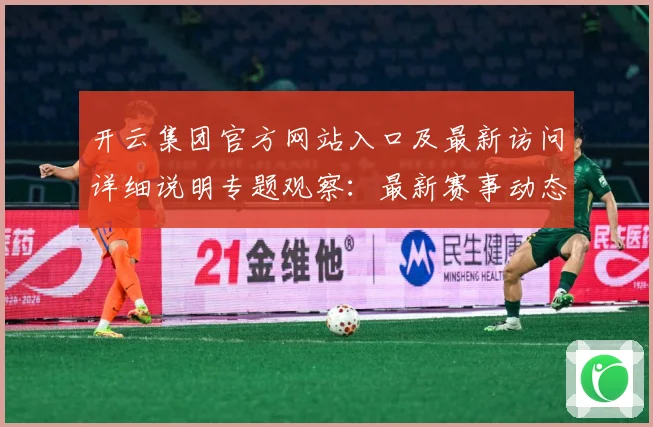 开云集团官方网站入口及最新访问详细说明专题观察：最新赛事动态与深度分析