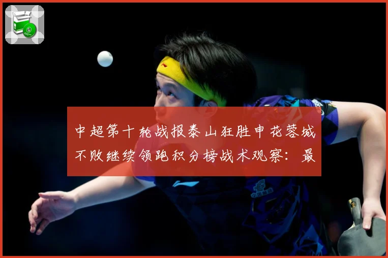中超第十轮战报泰山狂胜申花蓉城不败继续领跑积分榜战术观察：最新赛事动态与深度分析