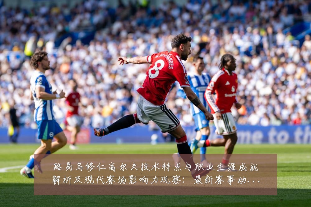 路易乌修仁高尔夫技术特点与职业生涯成就解析及现代赛场影响力观察:最新赛事动态与深度分析