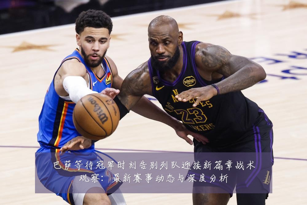 巴萨等待冠军时刻告别列队迎接新篇章战术观察:最新赛事动态与深度分析
