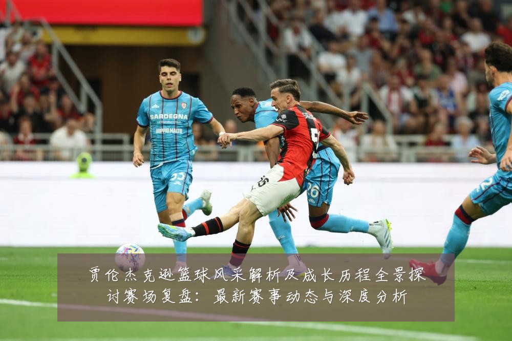 贾伦杰克逊篮球风采解析及成长历程全景探讨赛场复盘:最新赛事动态与深度分析