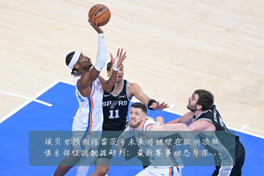 埃贝尔预测格雷茨卡未来将继续在欧洲顶级俱乐部征战数据研判：最新赛事动态与深度分析