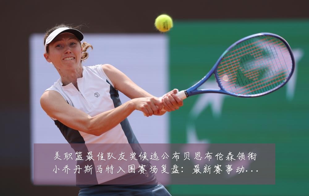 美职篮最佳队友奖候选公布贝恩布伦森领衔小乔丹斯马特入围赛场复盘:最新赛事动态与深度分析